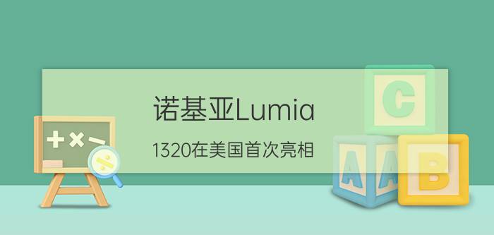 诺基亚Lumia 1320在美国首次亮相